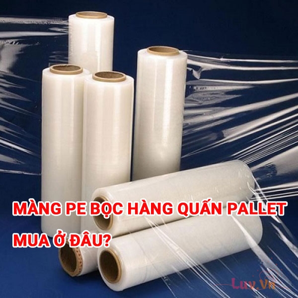 Màng PE Bọc Hàng Quấn Pallet mua ở đâu? Chất lượng tốt & Giá rẻ 30 Màng PE Bọc Hàng Quấn Pallet mua ở đâu?
