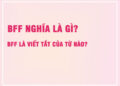BFF Nghĩa Là Gì? BFF Là Viết Tắt Của Từ Nào?
