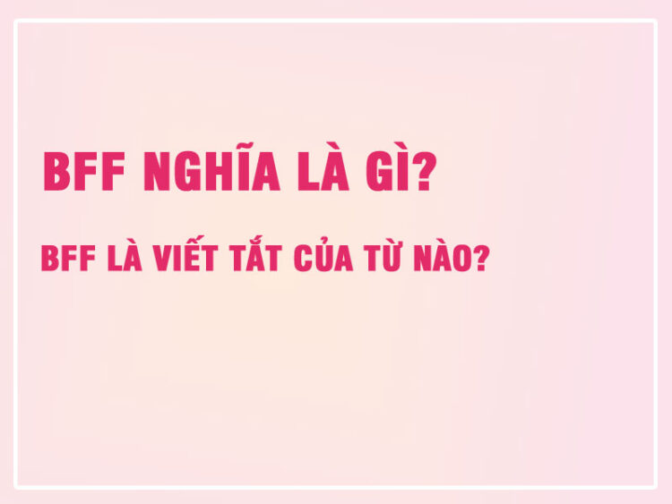 BFF Nghĩa Là Gì? BFF Là Viết Tắt Của Từ Nào?