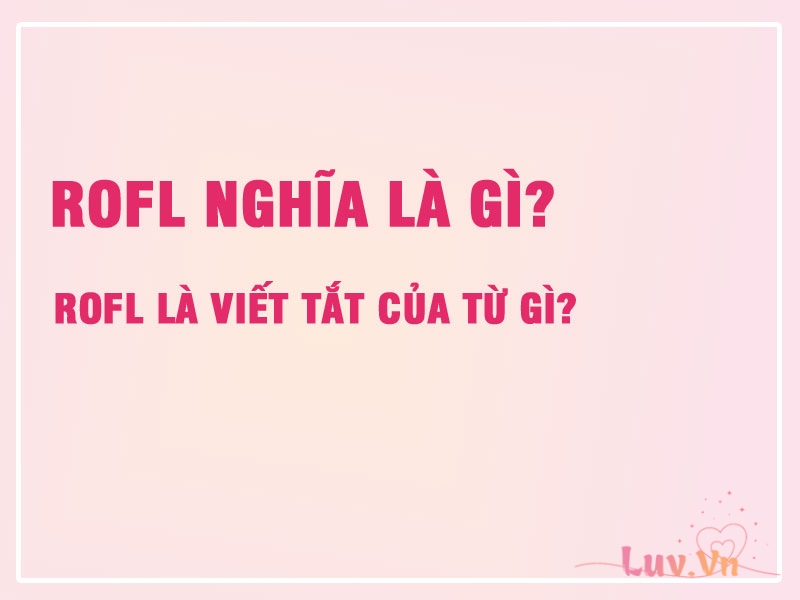 ROFL Nghĩa Là Gì? ROFL Là Viết Tắt Của Từ Gì? 9 ROFL Nghĩa Là Gì? ROFL Là Viết Tắt Của Từ Gì?