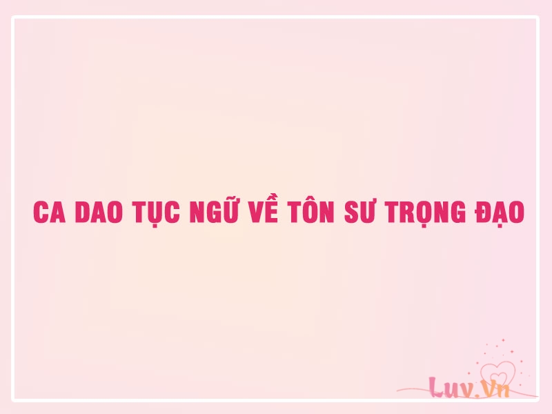 Ca Dao Tục Ngữ Về Tôn Sư Trọng Đạo 27 Ca Dao Tục Ngữ Về Tôn Sư Trọng Đạo